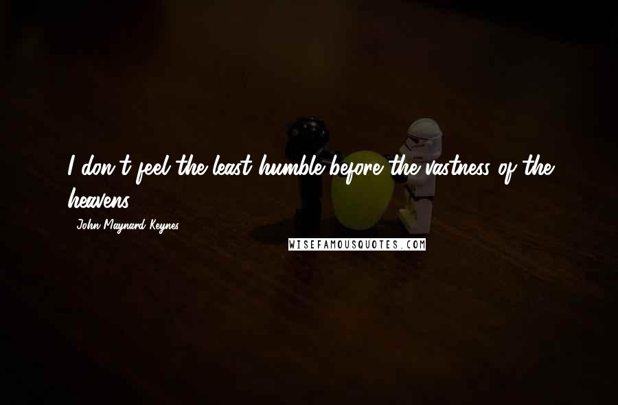 John Maynard Keynes Quotes: I don't feel the least humble before the vastness of the heavens.