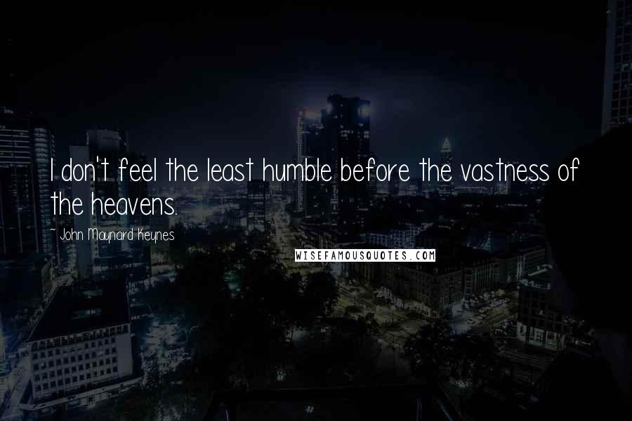 John Maynard Keynes Quotes: I don't feel the least humble before the vastness of the heavens.