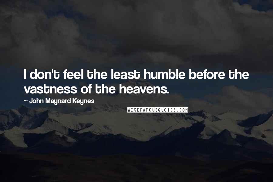John Maynard Keynes Quotes: I don't feel the least humble before the vastness of the heavens.