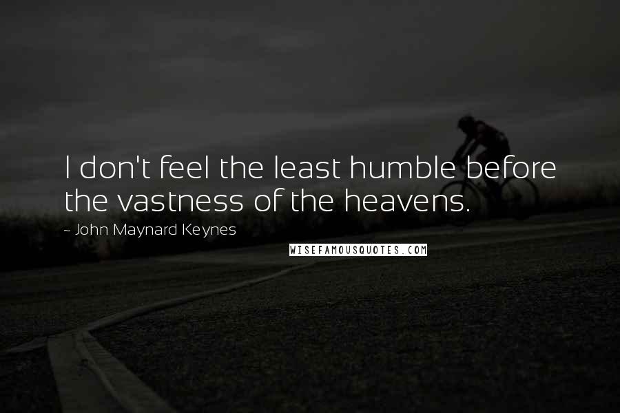 John Maynard Keynes Quotes: I don't feel the least humble before the vastness of the heavens.