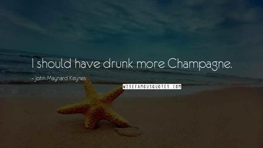 John Maynard Keynes Quotes: I should have drunk more Champagne.