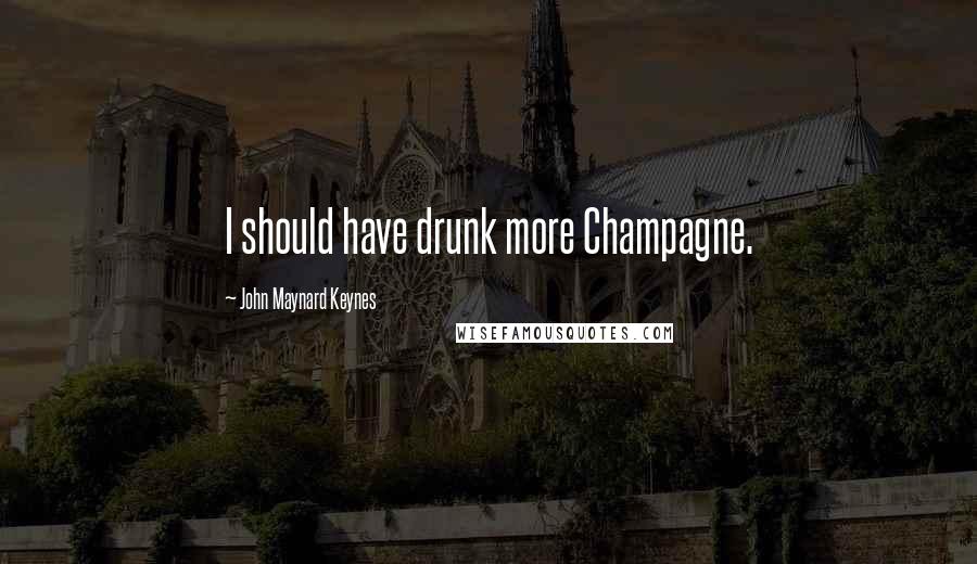 John Maynard Keynes Quotes: I should have drunk more Champagne.