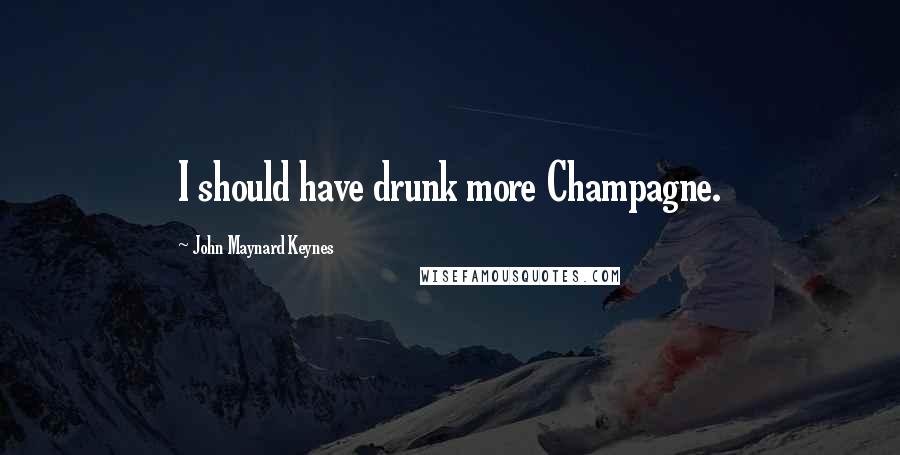 John Maynard Keynes Quotes: I should have drunk more Champagne.