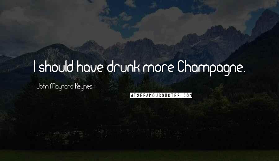 John Maynard Keynes Quotes: I should have drunk more Champagne.