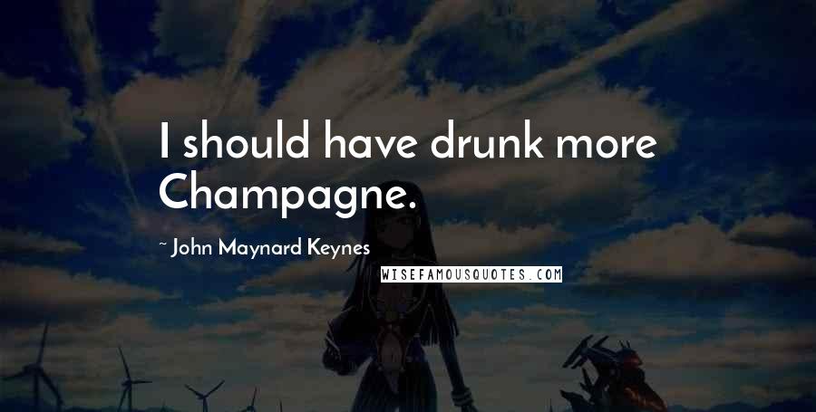 John Maynard Keynes Quotes: I should have drunk more Champagne.