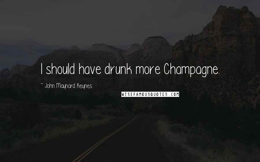 John Maynard Keynes Quotes: I should have drunk more Champagne.