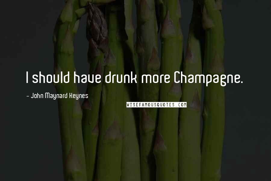 John Maynard Keynes Quotes: I should have drunk more Champagne.