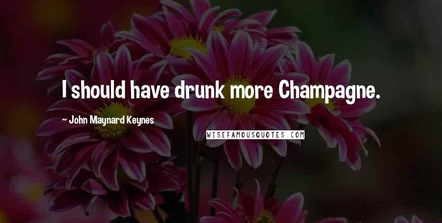 John Maynard Keynes Quotes: I should have drunk more Champagne.