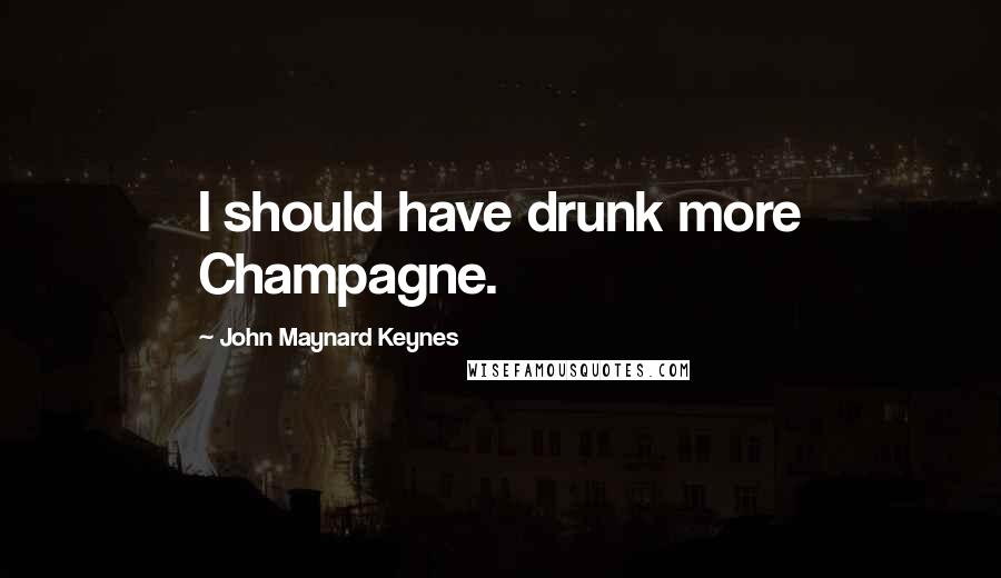 John Maynard Keynes Quotes: I should have drunk more Champagne.