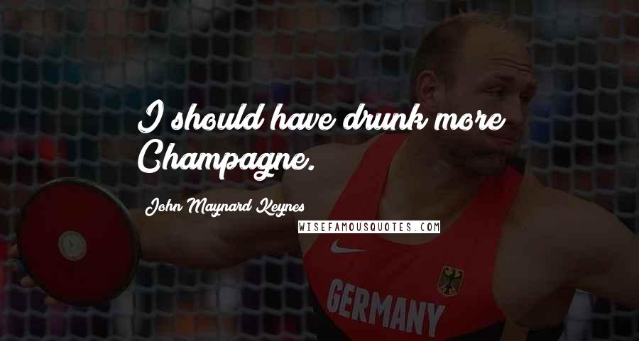 John Maynard Keynes Quotes: I should have drunk more Champagne.