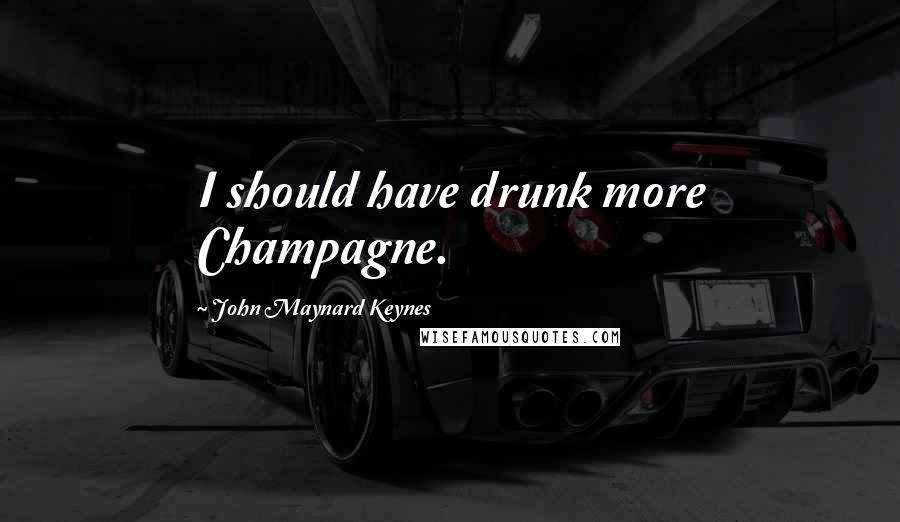 John Maynard Keynes Quotes: I should have drunk more Champagne.