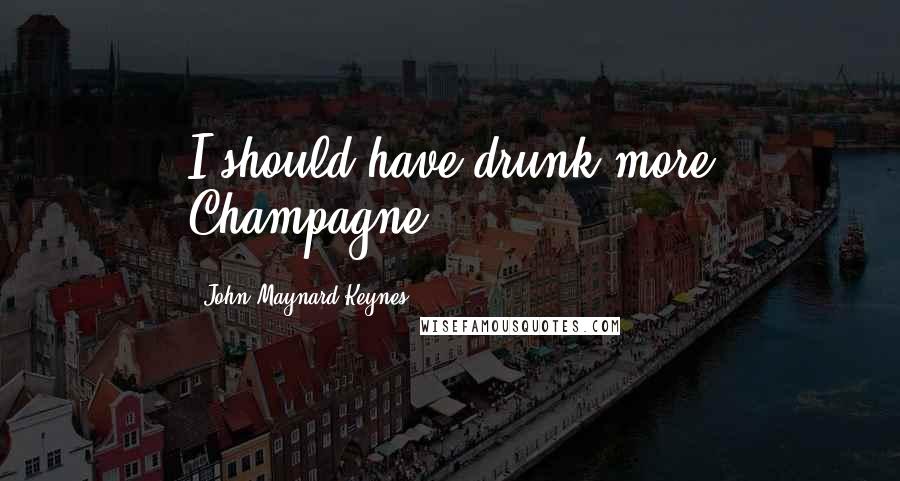 John Maynard Keynes Quotes: I should have drunk more Champagne.