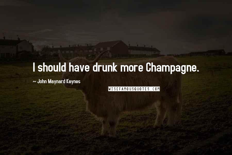 John Maynard Keynes Quotes: I should have drunk more Champagne.