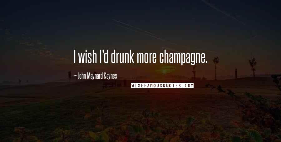 John Maynard Keynes Quotes: I wish I'd drunk more champagne.