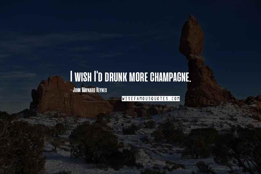 John Maynard Keynes Quotes: I wish I'd drunk more champagne.