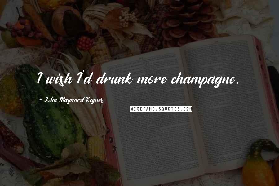 John Maynard Keynes Quotes: I wish I'd drunk more champagne.
