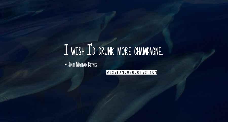 John Maynard Keynes Quotes: I wish I'd drunk more champagne.