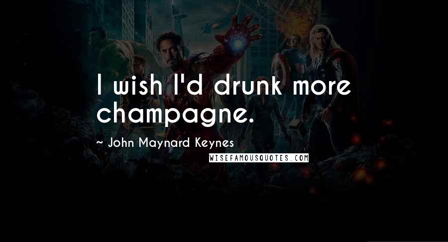 John Maynard Keynes Quotes: I wish I'd drunk more champagne.