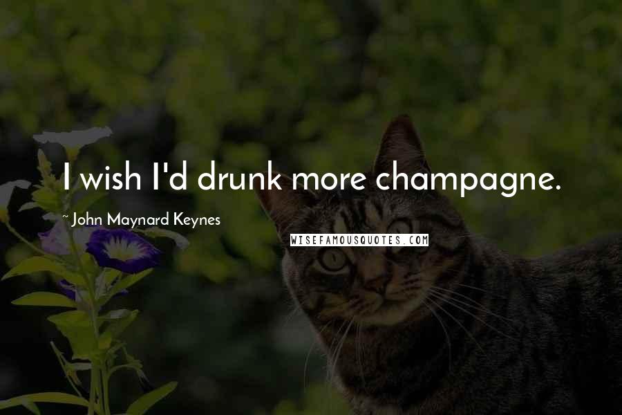 John Maynard Keynes Quotes: I wish I'd drunk more champagne.