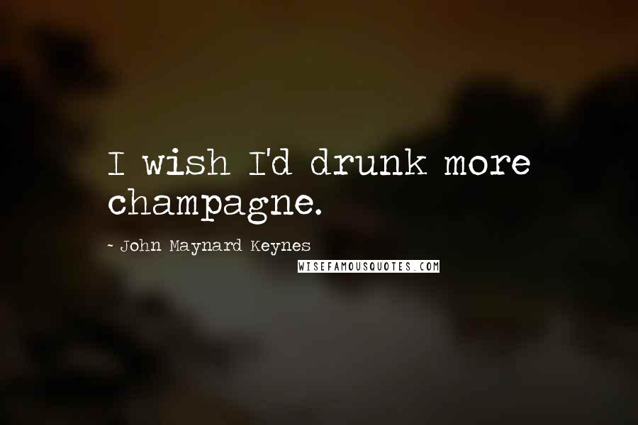 John Maynard Keynes Quotes: I wish I'd drunk more champagne.