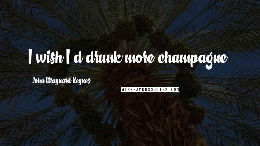 John Maynard Keynes Quotes: I wish I'd drunk more champagne.