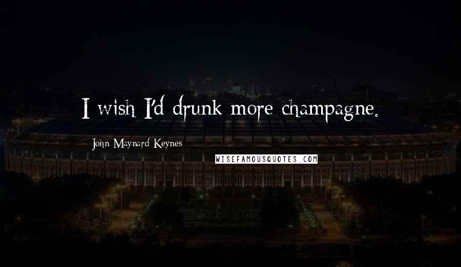 John Maynard Keynes Quotes: I wish I'd drunk more champagne.