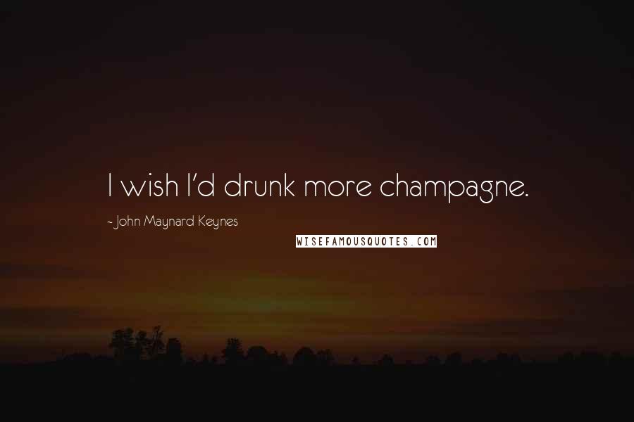 John Maynard Keynes Quotes: I wish I'd drunk more champagne.