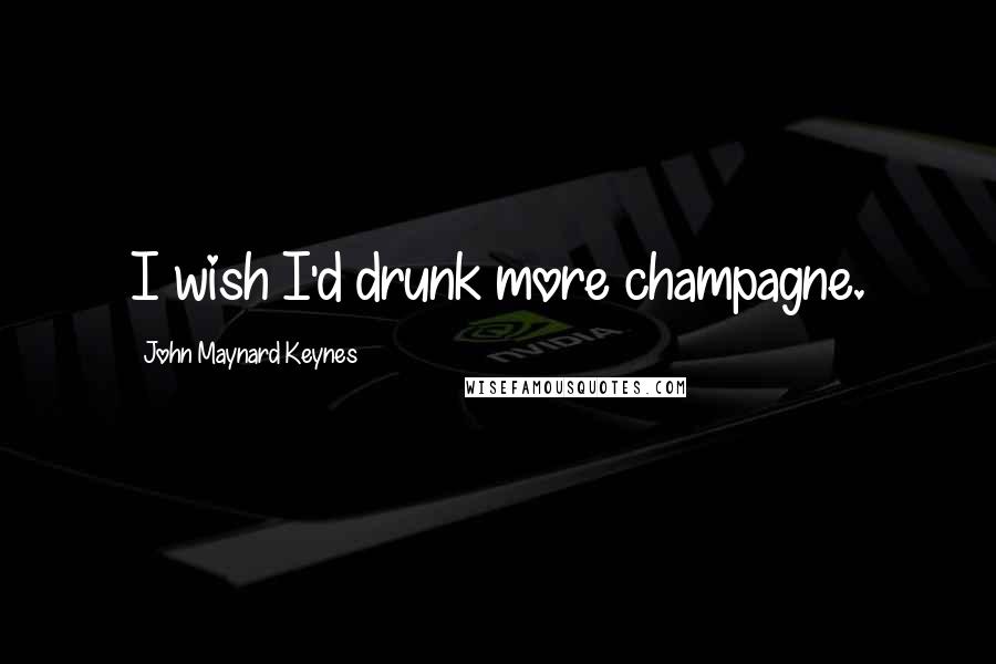 John Maynard Keynes Quotes: I wish I'd drunk more champagne.