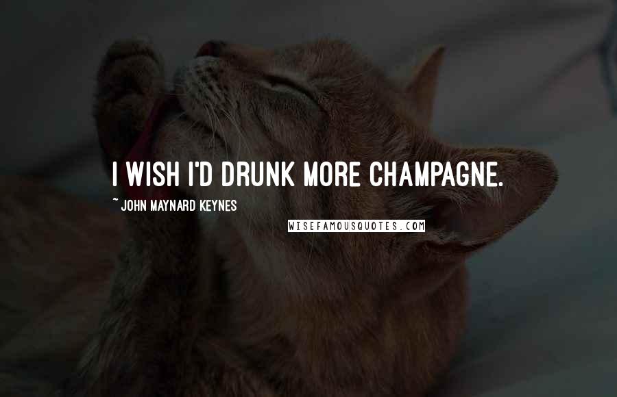 John Maynard Keynes Quotes: I wish I'd drunk more champagne.