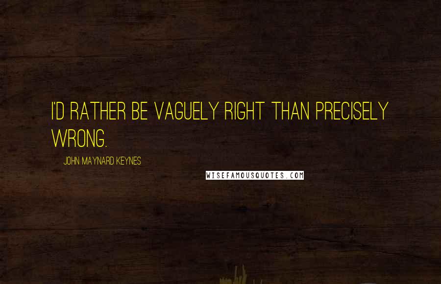 John Maynard Keynes Quotes: I'd rather be vaguely right than precisely wrong.