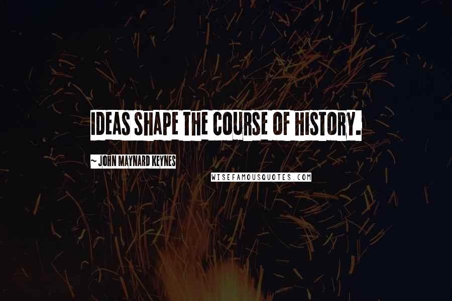 John Maynard Keynes Quotes: Ideas shape the course of history.