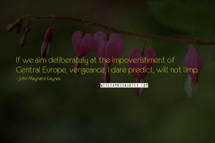 John Maynard Keynes Quotes: If we aim deliberately at the impoverishment of Central Europe, vengeance, I dare predict, will not limp.