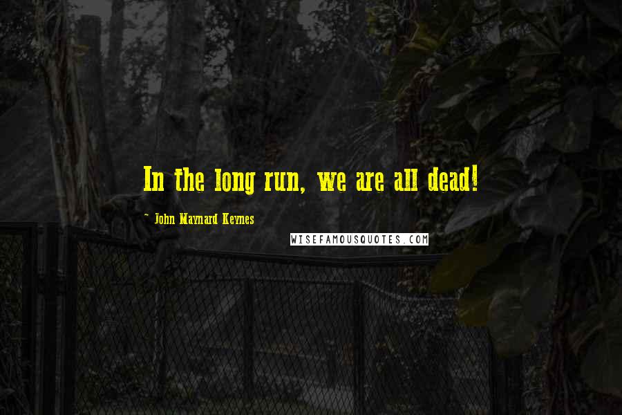 John Maynard Keynes Quotes: In the long run, we are all dead!