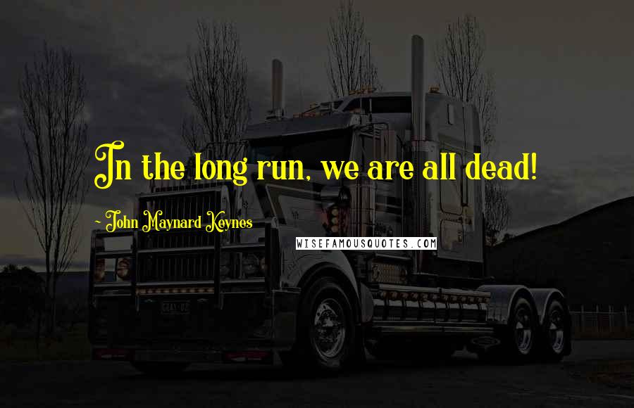 John Maynard Keynes Quotes: In the long run, we are all dead!