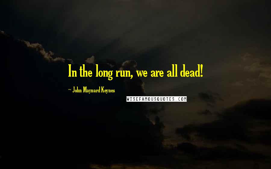 John Maynard Keynes Quotes: In the long run, we are all dead!