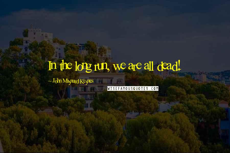 John Maynard Keynes Quotes: In the long run, we are all dead!