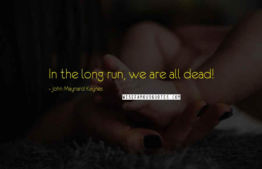 John Maynard Keynes Quotes: In the long run, we are all dead!