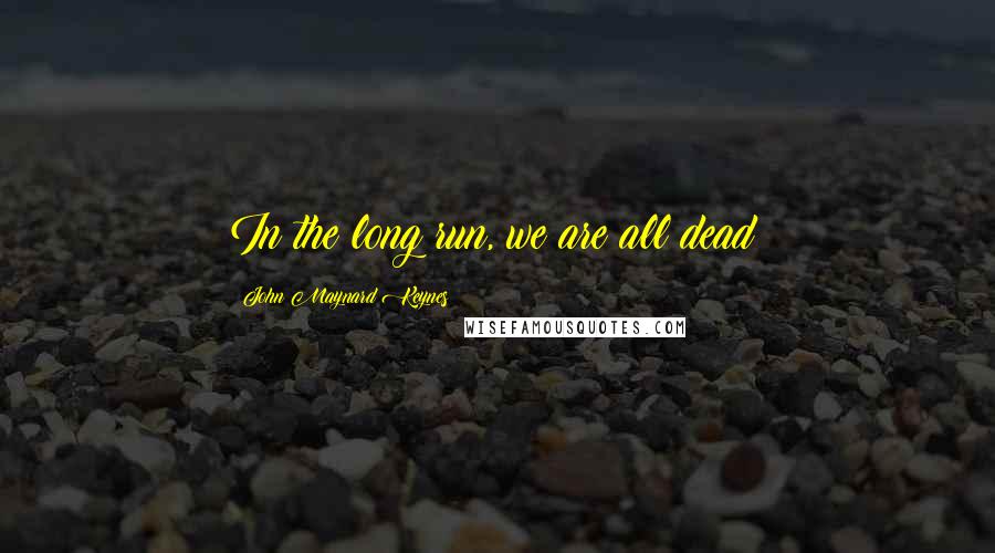 John Maynard Keynes Quotes: In the long run, we are all dead!