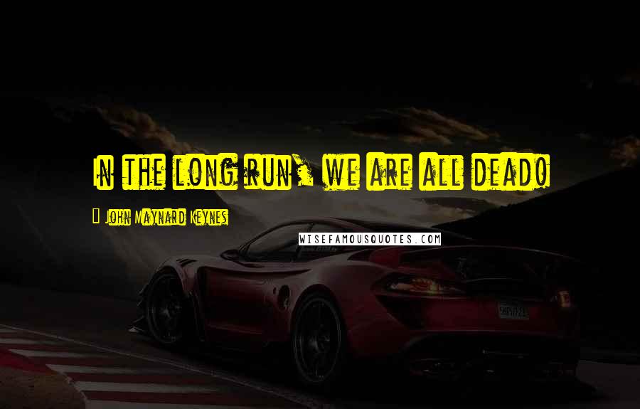 John Maynard Keynes Quotes: In the long run, we are all dead!