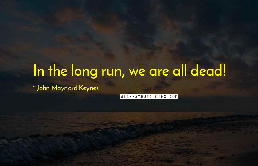 John Maynard Keynes Quotes: In the long run, we are all dead!