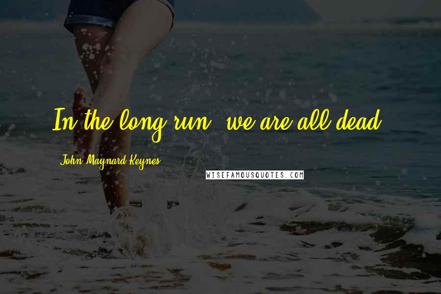 John Maynard Keynes Quotes: In the long run, we are all dead!