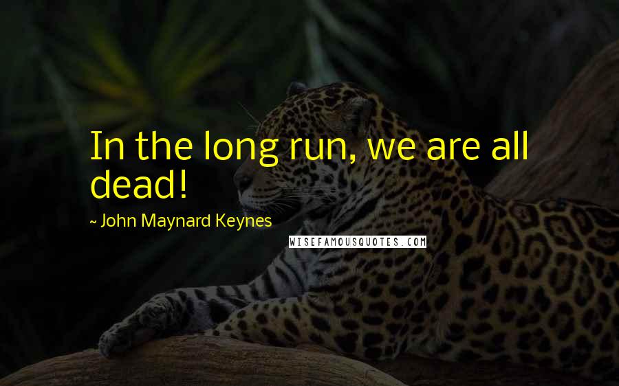 John Maynard Keynes Quotes: In the long run, we are all dead!