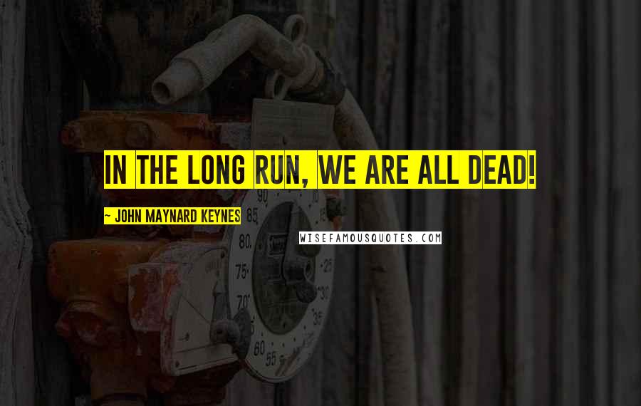 John Maynard Keynes Quotes: In the long run, we are all dead!