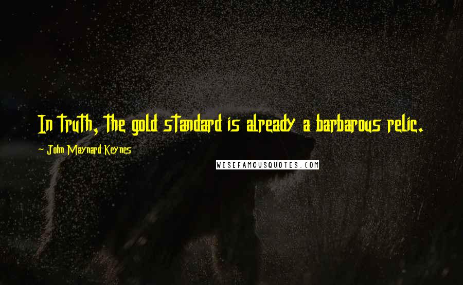 John Maynard Keynes Quotes: In truth, the gold standard is already a barbarous relic.
