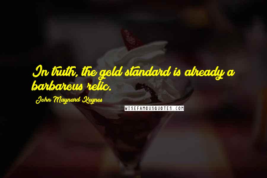 John Maynard Keynes Quotes: In truth, the gold standard is already a barbarous relic.