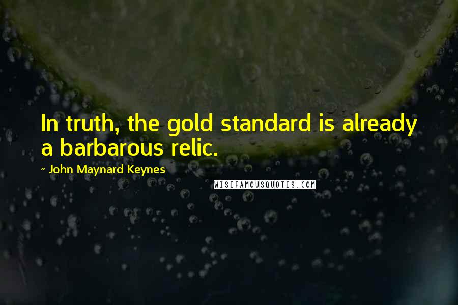 John Maynard Keynes Quotes: In truth, the gold standard is already a barbarous relic.