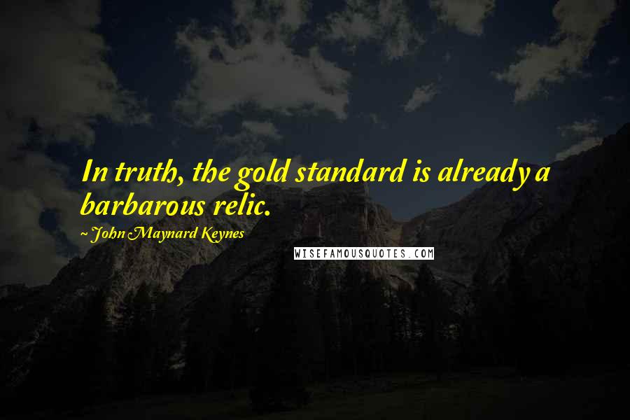 John Maynard Keynes Quotes: In truth, the gold standard is already a barbarous relic.