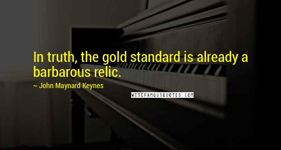 John Maynard Keynes Quotes: In truth, the gold standard is already a barbarous relic.