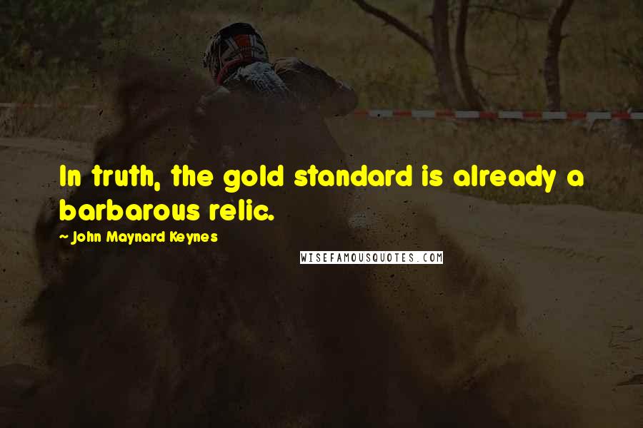 John Maynard Keynes Quotes: In truth, the gold standard is already a barbarous relic.