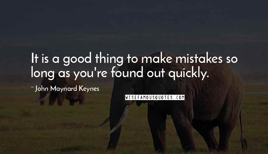 John Maynard Keynes Quotes: It is a good thing to make mistakes so long as you're found out quickly.